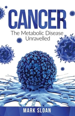Cancer: The Metabolic Disease Unravelled by Sloan, Mark