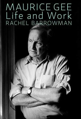 Maurice Gee: Life and Work by Barrowman, Rachel