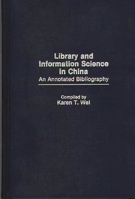 Library and Information Science in China: An Annotated Bibliography by Wei, Karen F.