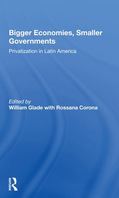 Bigger Economies, Smaller Governments: The Role of Privatization in Latin America by Glade, William