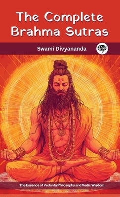 The Complete Brahma Sutras: The Essence of Vedanta Philosophy and Vedic Wisdom by Divyananda, Swami