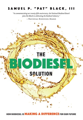 The Biodiesel Solution: How Biodiesel Is Making a Difference for Our Future by Samuel P. Pat Black III