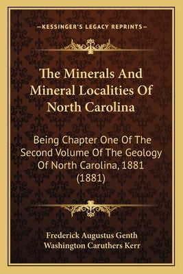 The Minerals And Mineral Localities Of North Carolina: Being Chapter One Of The Second Volume Of The Geology Of North Carolina, 1881 (1881) by Genth, Frederick Augustus