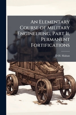 An Elementary Course of Military Engineering, Part Ii, Permanent Fortifications by Mahan, D. H.