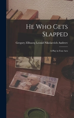 He Who Gets Slapped: A Play in Four Acts by Nikolaevich Andreev, Gregory Zilboorg