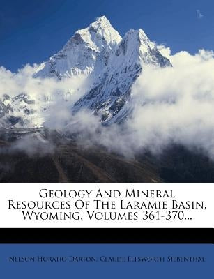 Geology and Mineral Resources of the Laramie Basin, Wyoming, Volumes 361-370... by Darton, Nelson Horatio