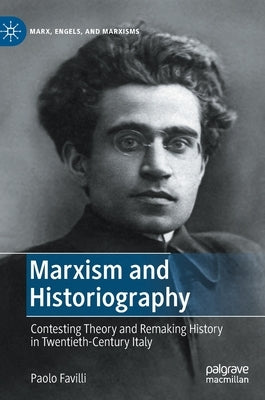 Marxism and Historiography: Contesting Theory and Remaking History in Twentieth-Century Italy by Favilli, Paolo