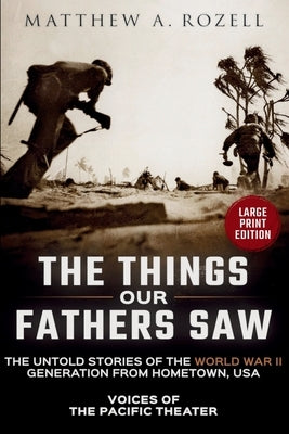 VOICES OF THE PACIFIC-Large Print Edition: The Things Our Fathers Saw-The Untold Stories of the World War II Generation-Volume I: Voices of the Pacifi by Rozell, Matthew