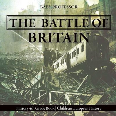 The Battle of Britain - History 4th Grade Book Children's European History by Baby Professor
