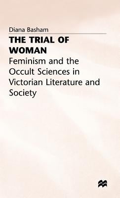 The Trial of Woman: Feminism and the Occult Sciences in Victorian Literature and Society by Basham, D.