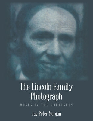The Lincoln Family Photograph: Moses in the Bulrushes by Morgan, Jay Peter