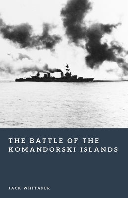 The Battle of the Komandorski Islands: The Naval Fight for Alaska in World War II by Whitaker, Jack