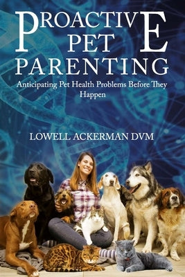Proactive Pet Parenting: Anticipating Pet Health Problems Before They Happen by Ackerman, Lowell