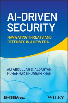 Ai-Driven Security: Navigating Threats and Defenses in a New Era by Alqahtani, Ali Abdullah S.