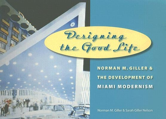 Designing the Good Life: Norman M. Giller and the Development of Miami Modernism by Giller Nelson, Sarah
