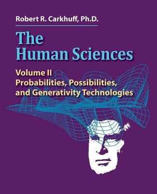 The Human Sciences Volume II: Probabilities, Possibilities, and Generativity Technologies by Carkhuff Ph. D., Robert R.