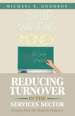 Reducing Turnover in the Services Sector: Lessons from the Security Industry by Goodboe, Michael E.