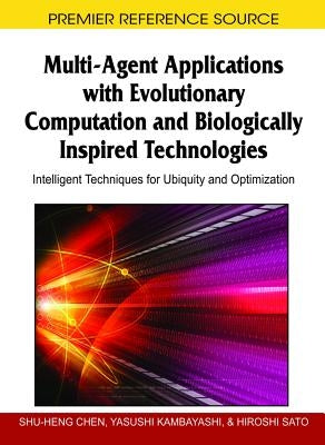 Multi-Agent Applications with Evolutionary Computation and Biologically Inspired Technologies: Intelligent Techniques for Ubiquity and Optimization by Chen, Shu-Heng