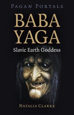 Pagan Portals - Baba Yaga, Slavic Earth Goddess by Clarke, Natalia