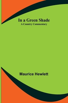 In a Green Shade; A Country Commentary by Hewlett, Maurice