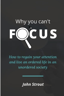 Why You Can't Focus: How to regain your attention and live an ordered life in an unordered society by Strout, John