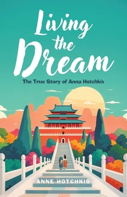 Living the Dream: The True Story of Anna Hotchkis by Hotchkis, Anne