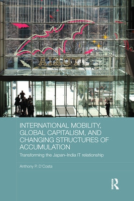 International Mobility, Global Capitalism, and Changing Structures of Accumulation: Transforming the Japan-India It Relationship by D'Costa, Anthony P.
