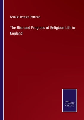 The Rise and Progress of Religious Life in England by Pattison, Samuel Rowles