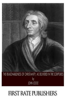 The Reasonableness of Christianity, As Delivered in the Scriptures by Locke, John