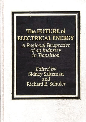 The Future of Electrical Energy: A Regional Perspective of an Industry in Transition by Saltzman, Sidney