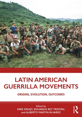 Latin American Guerrilla Movements: Origins, Evolution, Outcomes by Kruijt, Dirk