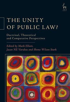 The Unity of Public Law?: Doctrinal, Theoretical and Comparative Perspectives by Elliott, Mark