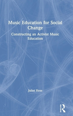Music Education for Social Change: Constructing an Activist Music Education by Hess, Juliet
