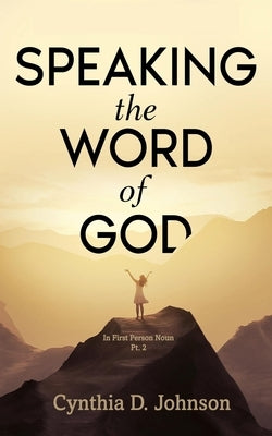 Speaking the Word of God: IN FIRST PERSON NOUN Pt. 2 by Johnson, Cynthia D.