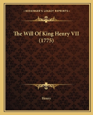 The Will Of King Henry VII (1775) by Henry