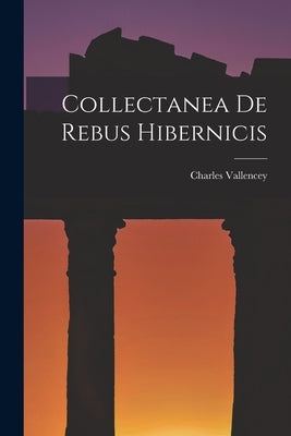 Collectanea De Rebus Hibernicis by Vallencey, Charles