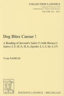 Dog Bites Caesar!: A Reading of Juvenal's Satire 5 (with Horace's Satires I.5; II.5; II.6; Epistles I.1; I.16; I.17) by Nadeau, Y.
