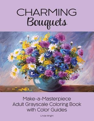 Charming Bouquets: Make-a-Masterpiece Adult Grayscale Coloring Book with Color Guides by Wright, Linda