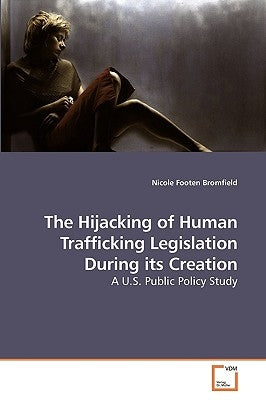 The Hijacking of Human Trafficking Legislation During its Creation by Bromfield, Nicole Footen