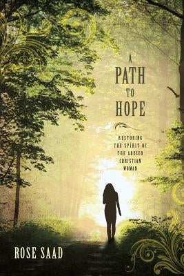 A Path to Hope: Restoring the Spirit of the Abused Christian Woman by Saad, Rose