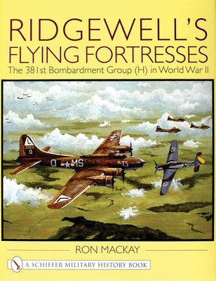 Ridgewell's Flying Fortresses: The 381st Bombardment Group (H) in World War II by MacKay, Ron