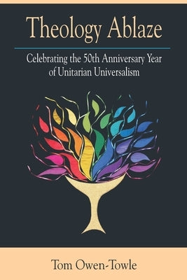 Theology Ablaze: Celebrating the 50th Anniversary of Unitarian Universalism by Owen-Towle, Tom