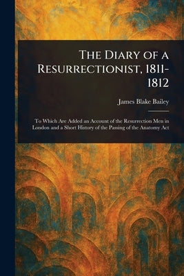 The Diary of a Resurrectionist, 1811-1812 by Bailey, James Blake