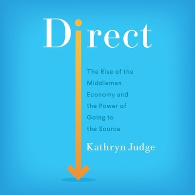 Direct: The Rise of the Middleman Economy and the Power of Going to the Source by Judge, Kathryn