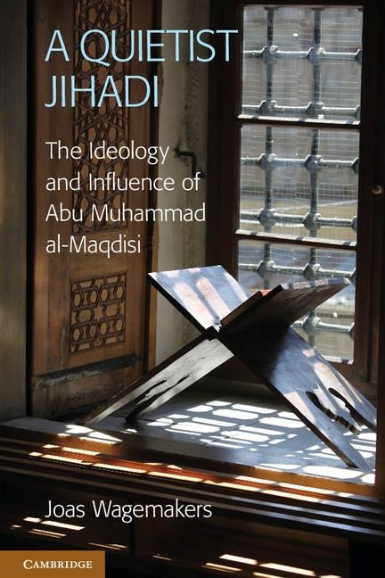 A Quietist Jihadi: The Ideology and Influence of Abu Muhammad Al-Maqdisi by Wagemakers, Joas