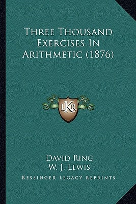 Three Thousand Exercises In Arithmetic (1876) by Ring, David