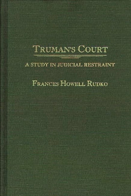 Truman's Court: A Study in Judicial Restraint by Rudko, Frances Howell