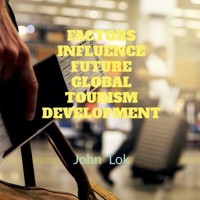 Factors Influence Future Global Tourism Development by Lok, John