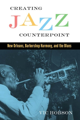 Creating Jazz Counterpoint: New Orleans, Barbershop Harmony, and the Blues by Hobson, Vic