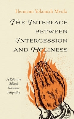 The Interface Between Intercession and Holiness: A Reflective Biblical Narrative Perspective by Yokoniah Mvula, Hermann